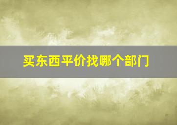 买东西平价找哪个部门