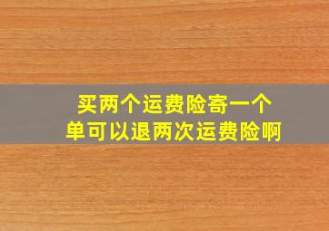 买两个运费险寄一个单可以退两次运费险啊