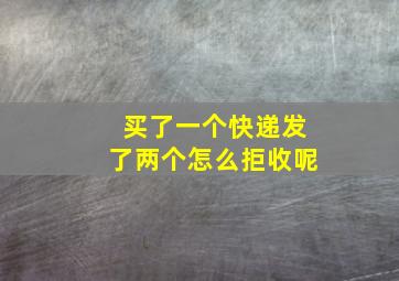 买了一个快递发了两个怎么拒收呢