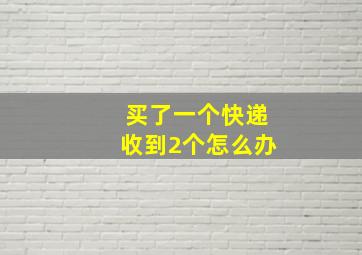 买了一个快递收到2个怎么办