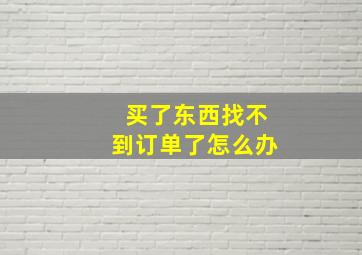 买了东西找不到订单了怎么办