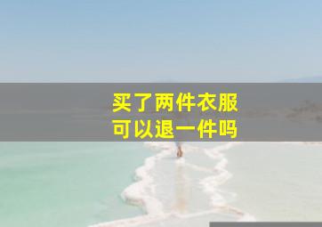 买了两件衣服可以退一件吗