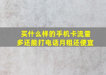 买什么样的手机卡流量多还能打电话月租还便宜