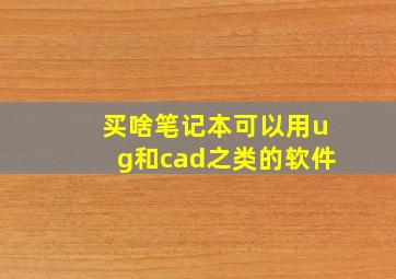 买啥笔记本可以用ug和cad之类的软件