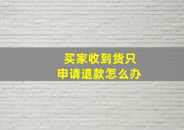 买家收到货只申请退款怎么办