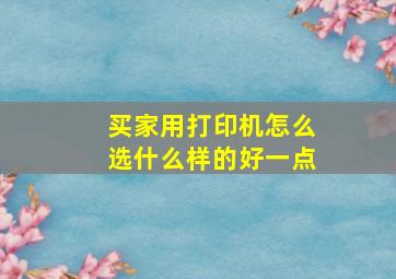 买家用打印机怎么选什么样的好一点