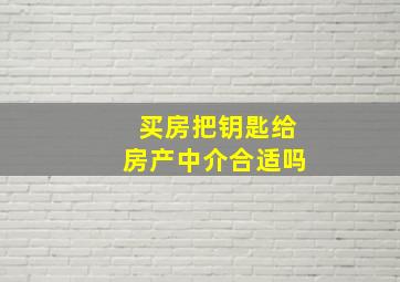 买房把钥匙给房产中介合适吗