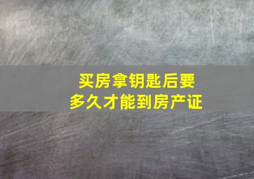 买房拿钥匙后要多久才能到房产证