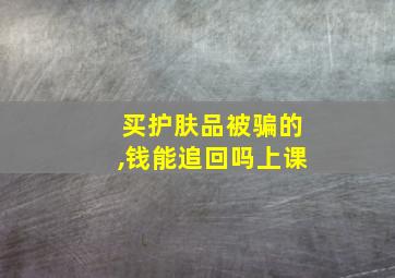 买护肤品被骗的,钱能追回吗上课