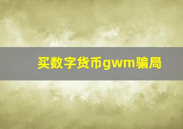 买数字货币gwm骗局