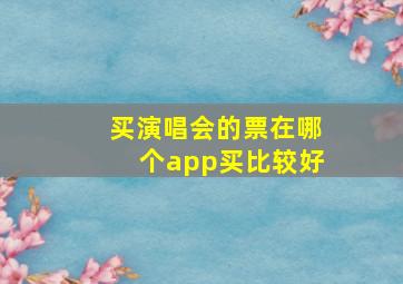 买演唱会的票在哪个app买比较好