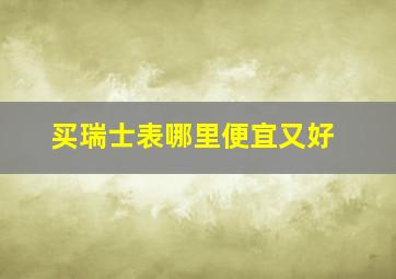 买瑞士表哪里便宜又好