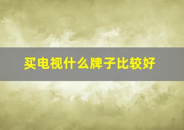 买电视什么牌子比较好