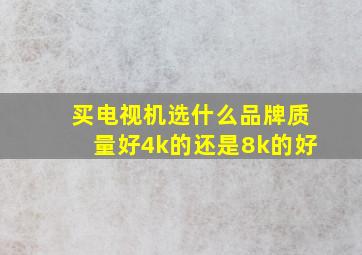 买电视机选什么品牌质量好4k的还是8k的好