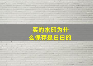 买的水印为什么保存是白白的