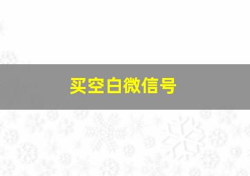 买空白微信号