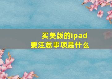 买美版的ipad要注意事项是什么