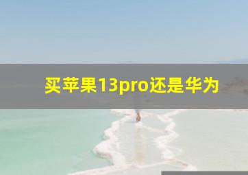 买苹果13pro还是华为