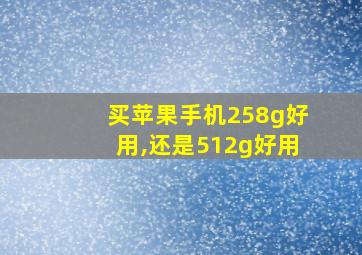 买苹果手机258g好用,还是512g好用