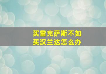 买雷克萨斯不如买汉兰达怎么办