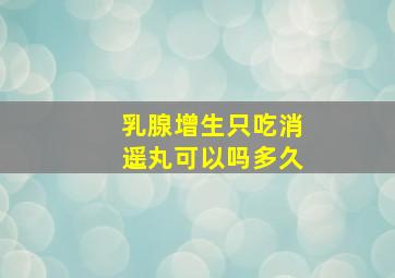 乳腺增生只吃消遥丸可以吗多久