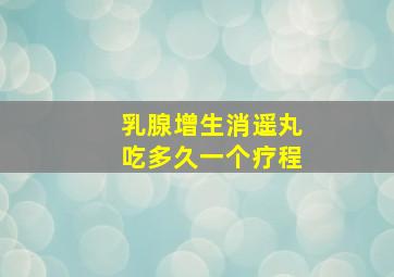 乳腺增生消遥丸吃多久一个疗程