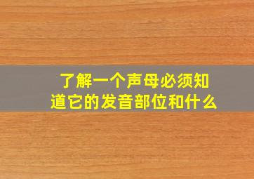 了解一个声母必须知道它的发音部位和什么