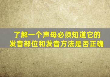 了解一个声母必须知道它的发音部位和发音方法是否正确