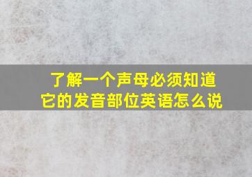 了解一个声母必须知道它的发音部位英语怎么说