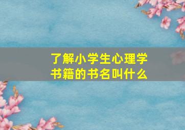 了解小学生心理学书籍的书名叫什么