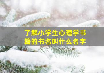 了解小学生心理学书籍的书名叫什么名字