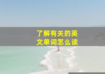 了解有关的英文单词怎么读