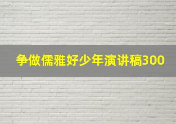 争做儒雅好少年演讲稿300