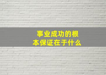 事业成功的根本保证在于什么