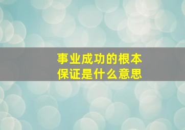 事业成功的根本保证是什么意思