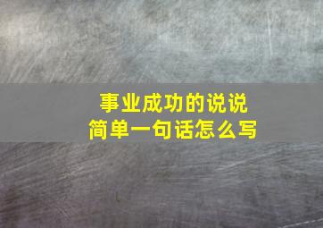 事业成功的说说简单一句话怎么写