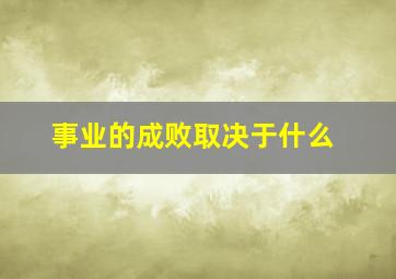 事业的成败取决于什么