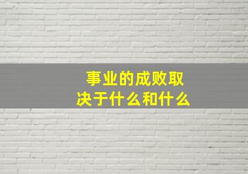 事业的成败取决于什么和什么