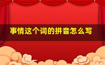 事情这个词的拼音怎么写