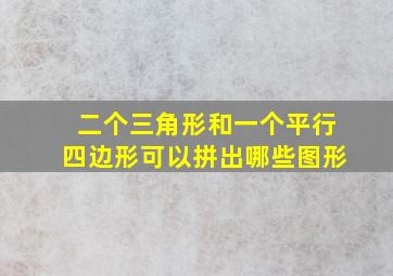 二个三角形和一个平行四边形可以拼出哪些图形