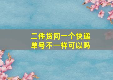 二件货同一个快递单号不一样可以吗