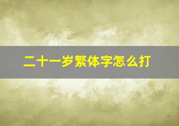 二十一岁繁体字怎么打