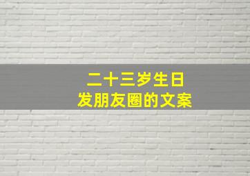 二十三岁生日发朋友圈的文案