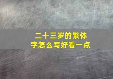 二十三岁的繁体字怎么写好看一点