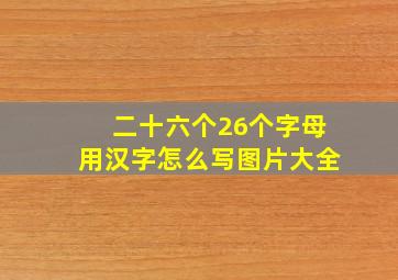 二十六个26个字母用汉字怎么写图片大全