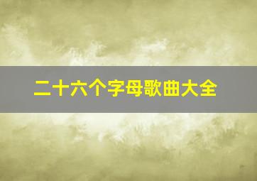 二十六个字母歌曲大全