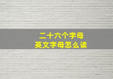 二十六个字母英文字母怎么读