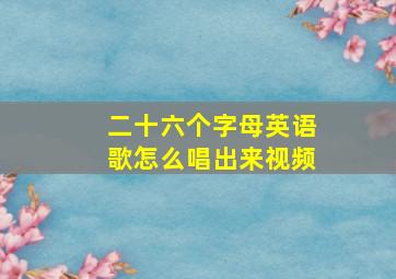 二十六个字母英语歌怎么唱出来视频