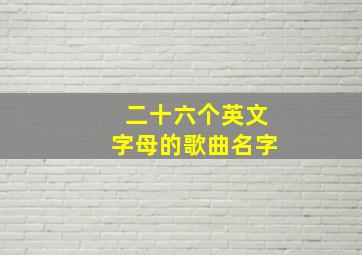 二十六个英文字母的歌曲名字