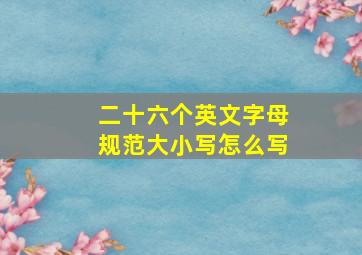 二十六个英文字母规范大小写怎么写